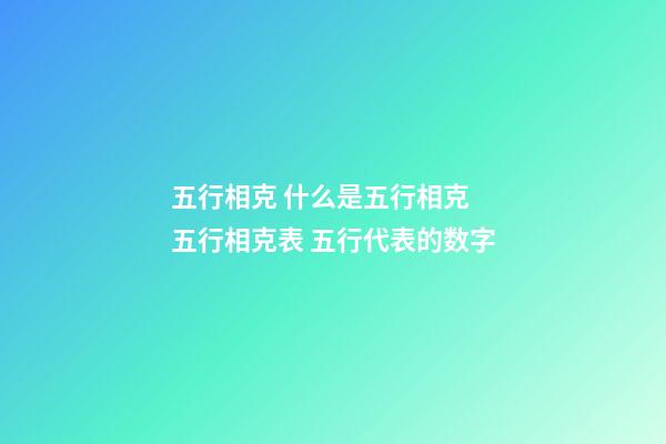 五行相克 什么是五行相克 五行相克表 五行代表的数字